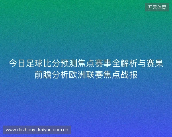 今日足球比分预测焦点赛事全解析与赛果前瞻分析欧洲联赛焦点战报