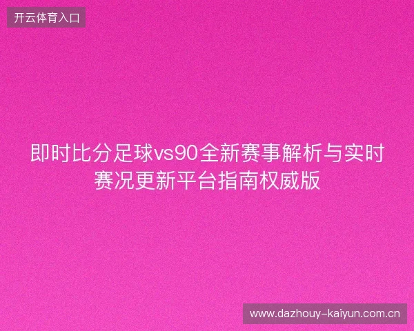 即时比分足球vs90全新赛事解析与实时赛况更新平台指南权威版