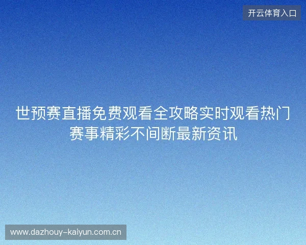 世预赛直播免费观看全攻略实时观看热门赛事精彩不间断最新资讯