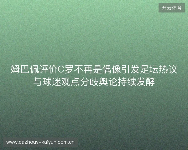 姆巴佩评价C罗不再是偶像引发足坛热议与球迷观点分歧舆论持续发酵