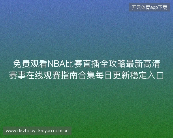 免费观看NBA比赛直播全攻略最新高清赛事在线观赛指南合集每日更新稳定入口