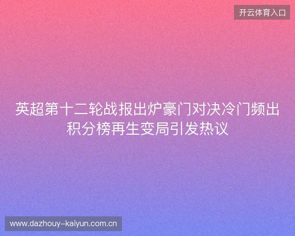 英超第十二轮战报出炉豪门对决冷门频出积分榜再生变局引发热议 英超第十二轮战报出炉豪门对决冷门频出积分榜再生变局引发热议