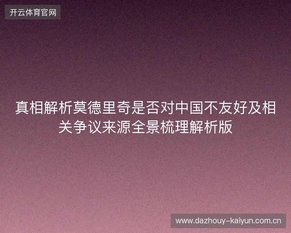 真相解析莫德里奇是否对中国不友好及相关争议来源全景梳理解析版 真相解析莫德里奇是否对中国不友好及相关争议来源全景梳理解析版