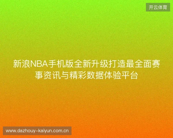 新浪NBA手机版全新升级打造最全面赛事资讯与精彩数据体验平台 新浪NBA手机版全新升级打造最全面赛事资讯与精彩数据体验平台