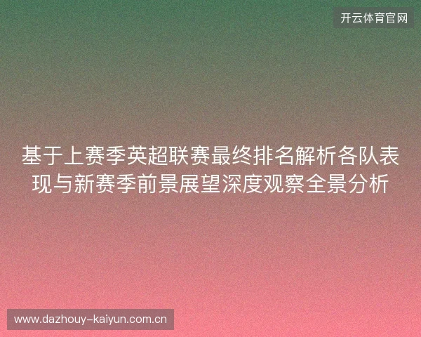 基于上赛季英超联赛最终排名解析各队表现与新赛季前景展望深度观察全景分析