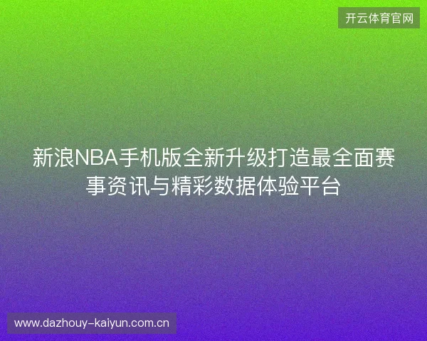 新浪NBA手机版全新升级打造最全面赛事资讯与精彩数据体验平台 新浪NBA手机版全新升级打造最全面赛事资讯与精彩数据体验平台