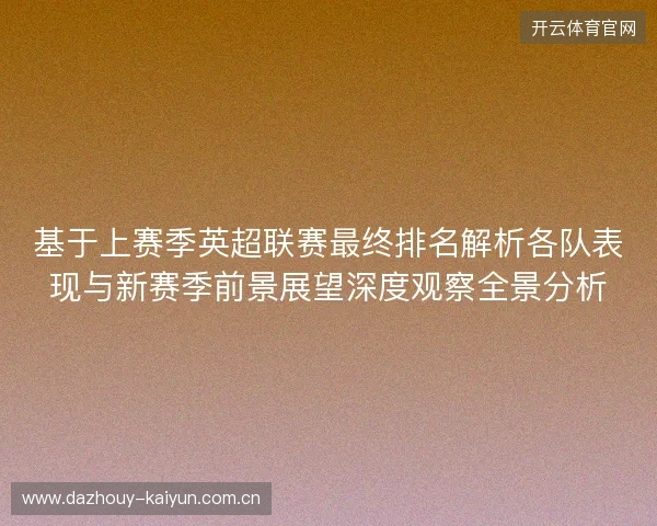 基于上赛季英超联赛最终排名解析各队表现与新赛季前景展望深度观察全景分析