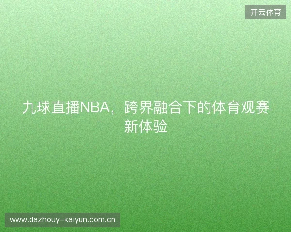 九球直播NBA，跨界融合下的体育观赛新体验
