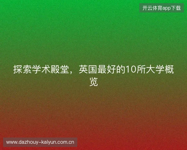 探索学术殿堂，英国最好的10所大学概览