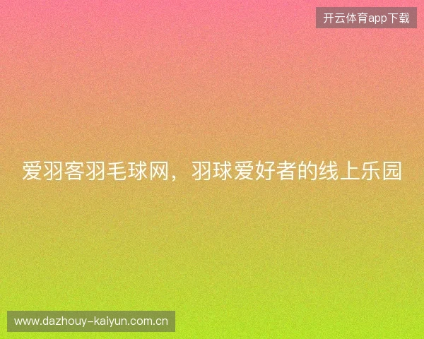 爱羽客羽毛球网，羽球爱好者的线上乐园