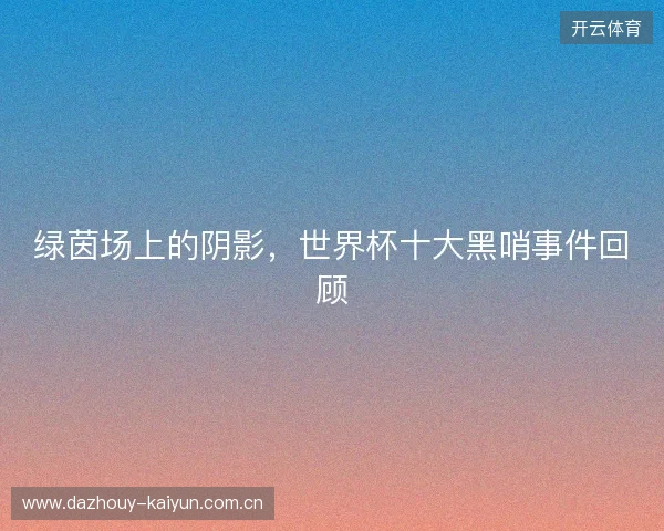 绿茵场上的阴影，世界杯十大黑哨事件回顾