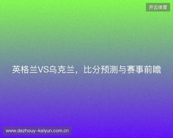 英格兰VS乌克兰，比分预测与赛事前瞻